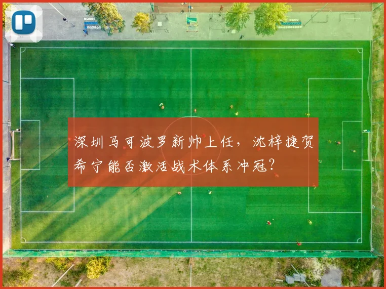 深圳马可波罗新帅上任，沈梓捷贺希宁能否激活战术体系冲冠？
