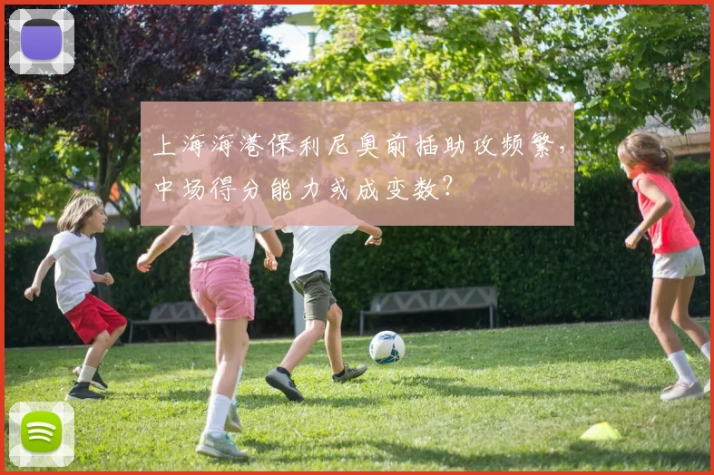 上海海港保利尼奥前插助攻频繁，中场得分能力或成变数？