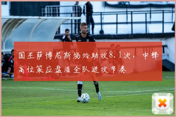 国王萨博尼斯场均助攻8.1次，中锋高位策应盘活全队进攻节奏