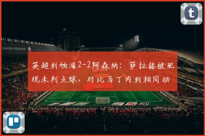 英超利物浦2-2阿森纳：萨拉赫被犯规未判点球，对比马丁内利相同动作获点引争议