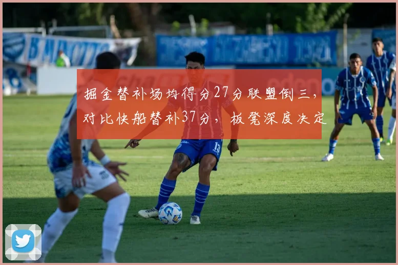 掘金替补场均得分27分联盟倒三，对比快船替补37分，板凳深度决定季后赛前景