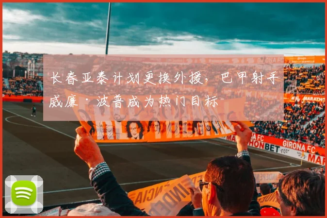 长春亚泰计划更换外援，巴甲射手威廉·波普成为热门目标