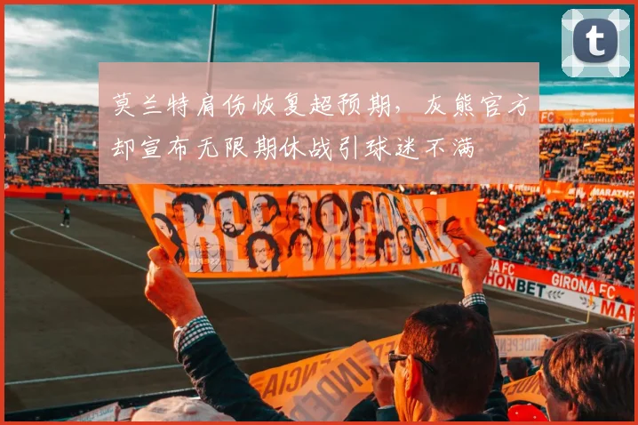 莫兰特肩伤恢复超预期，灰熊官方却宣布无限期休战引球迷不满