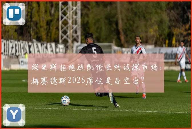 诺里斯拒绝迈凯伦长约试探市场，梅赛德斯2026席位是否空出？